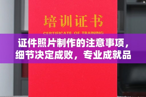 鄂伦春证件照片制作的注意事项，细节决定成败，专业成就品质